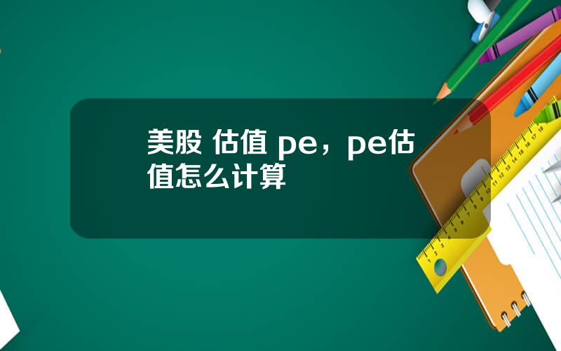 美股 估值 pe，pe估值怎么计算